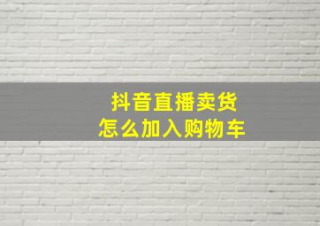 抖音直播卖货怎么加入购物车