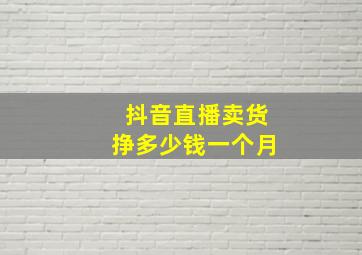 抖音直播卖货挣多少钱一个月