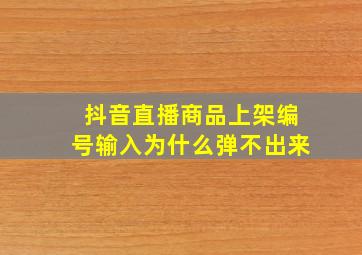 抖音直播商品上架编号输入为什么弹不出来