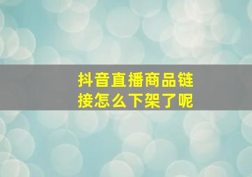 抖音直播商品链接怎么下架了呢