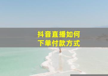 抖音直播如何下单付款方式