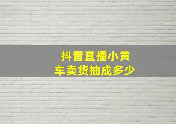 抖音直播小黄车卖货抽成多少