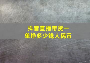 抖音直播带货一单挣多少钱人民币