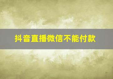 抖音直播微信不能付款