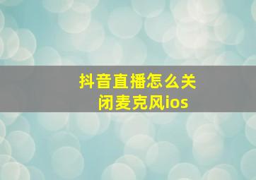 抖音直播怎么关闭麦克风ios