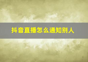 抖音直播怎么通知别人