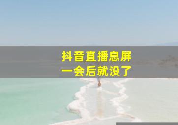 抖音直播息屏一会后就没了