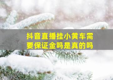 抖音直播挂小黄车需要保证金吗是真的吗