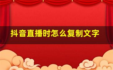 抖音直播时怎么复制文字