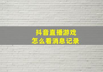 抖音直播游戏怎么看消息记录