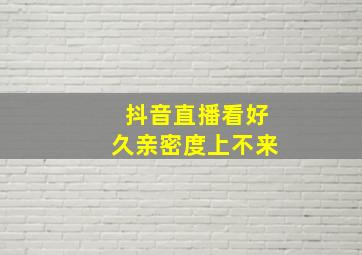 抖音直播看好久亲密度上不来