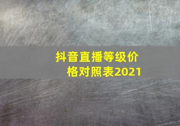 抖音直播等级价格对照表2021