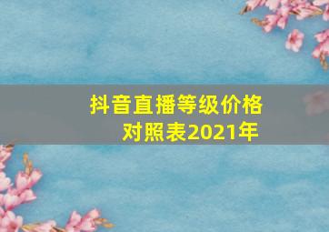 抖音直播等级价格对照表2021年