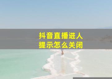 抖音直播进人提示怎么关闭