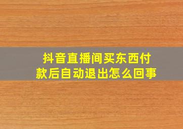 抖音直播间买东西付款后自动退出怎么回事