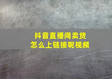 抖音直播间卖货怎么上链接呢视频