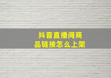 抖音直播间商品链接怎么上架