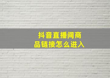 抖音直播间商品链接怎么进入