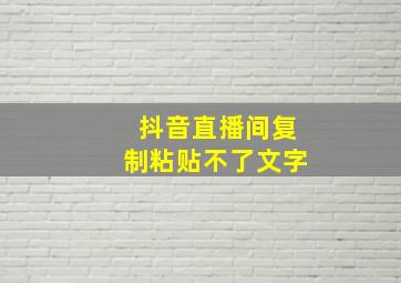 抖音直播间复制粘贴不了文字