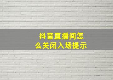 抖音直播间怎么关闭入场提示