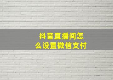 抖音直播间怎么设置微信支付