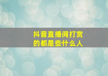 抖音直播间打赏的都是些什么人