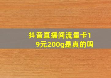 抖音直播间流量卡19元200g是真的吗