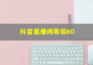 抖音直播间等级60