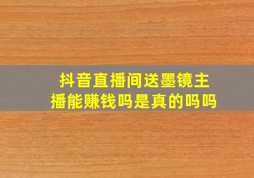 抖音直播间送墨镜主播能赚钱吗是真的吗吗