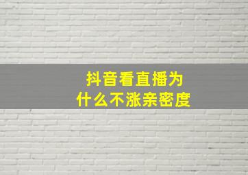 抖音看直播为什么不涨亲密度