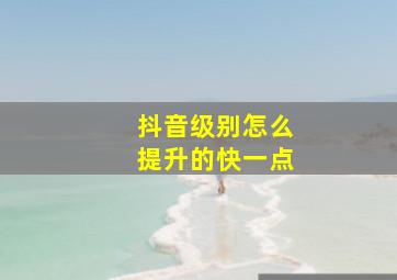 抖音级别怎么提升的快一点