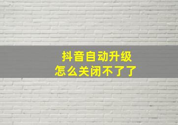 抖音自动升级怎么关闭不了了