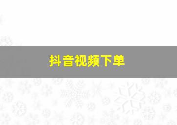 抖音视频下单