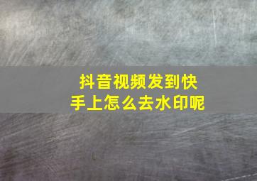 抖音视频发到快手上怎么去水印呢