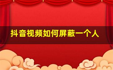 抖音视频如何屏蔽一个人