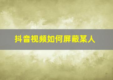 抖音视频如何屏蔽某人