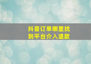 抖音订单哪里找到平台介入退款