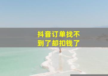 抖音订单找不到了却扣钱了