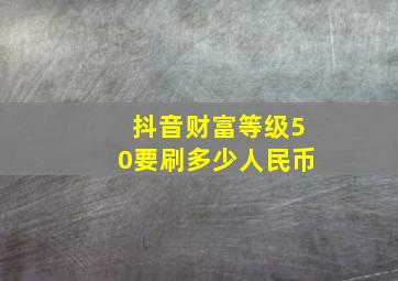 抖音财富等级50要刷多少人民币