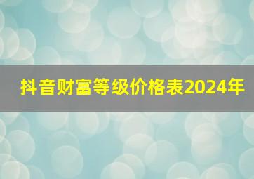 抖音财富等级价格表2024年