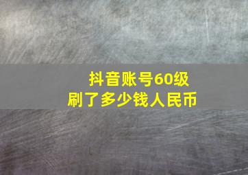 抖音账号60级刷了多少钱人民币