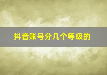 抖音账号分几个等级的