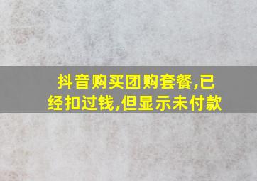 抖音购买团购套餐,已经扣过钱,但显示未付款