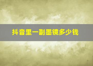 抖音里一副墨镜多少钱