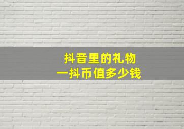 抖音里的礼物一抖币值多少钱