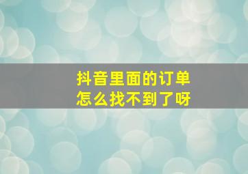 抖音里面的订单怎么找不到了呀