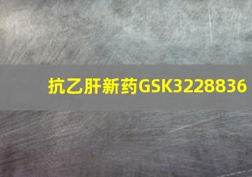 抗乙肝新药GSK3228836