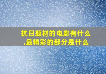 抗日题材的电影有什么,最精彩的部分是什么