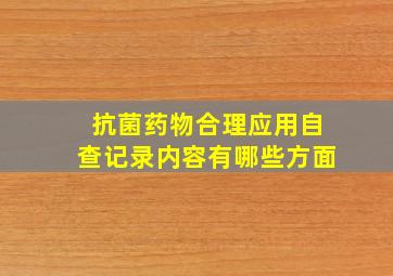 抗菌药物合理应用自查记录内容有哪些方面