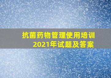 抗菌药物管理使用培训2021年试题及答案